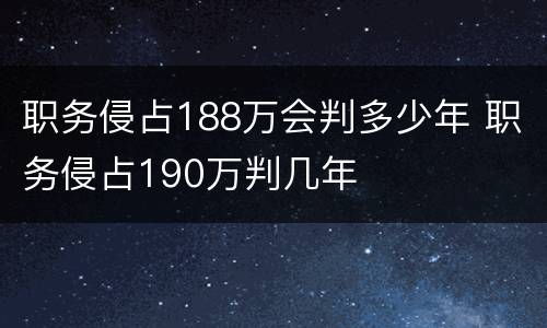 职务侵占188万会判多少年 职务侵占190万判几年