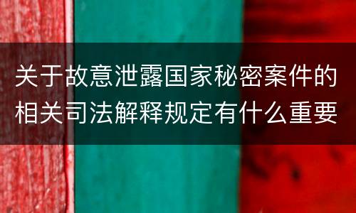 关于故意泄露国家秘密案件的相关司法解释规定有什么重要内容