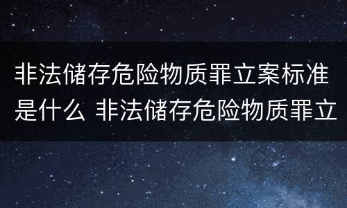 非法储存危险物质罪立案标准是什么 非法储存危险物质罪立案标准是什么