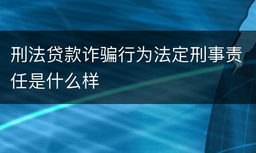 刑法贷款诈骗行为法定刑事责任是什么样