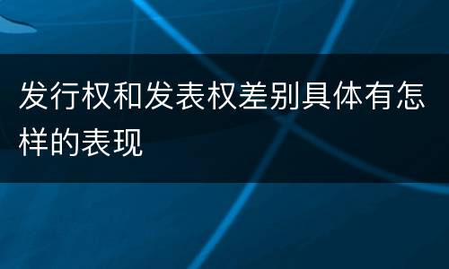 发行权和发表权差别具体有怎样的表现