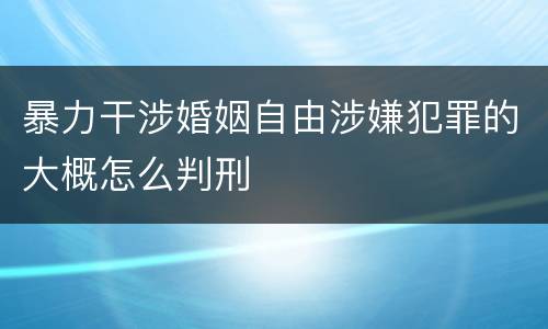 暴力干涉婚姻自由涉嫌犯罪的大概怎么判刑