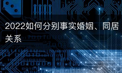 2022如何分别事实婚姻、同居关系
