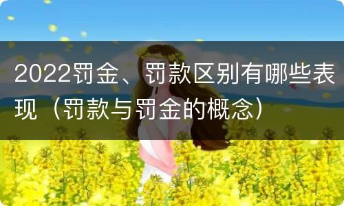 2022罚金、罚款区别有哪些表现（罚款与罚金的概念）