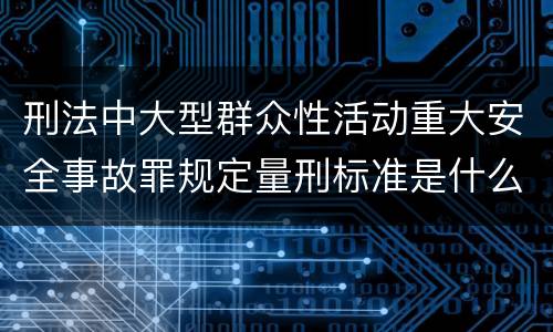 刑法中大型群众性活动重大安全事故罪规定量刑标准是什么
