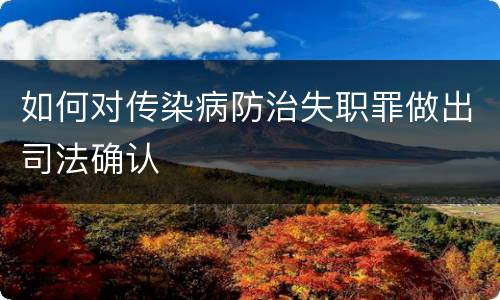如何对传染病防治失职罪做出司法确认