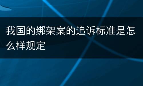 我国的绑架案的追诉标准是怎么样规定