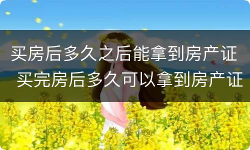 买房后多久之后能拿到房产证 买完房后多久可以拿到房产证