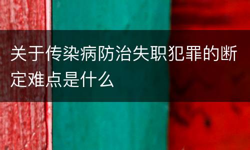 关于传染病防治失职犯罪的断定难点是什么
