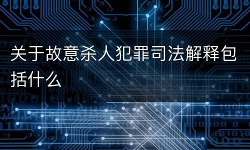 关于故意杀人犯罪司法解释包括什么