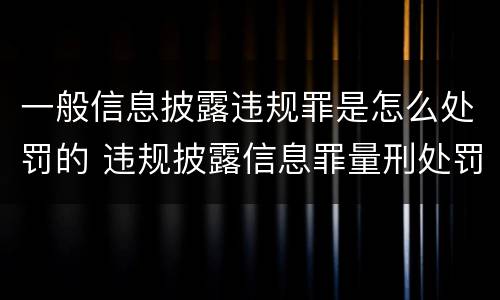 一般信息披露违规罪是怎么处罚的 违规披露信息罪量刑处罚