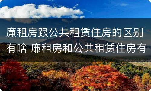 廉租房跟公共租赁住房的区别有啥 廉租房和公共租赁住房有什么区别