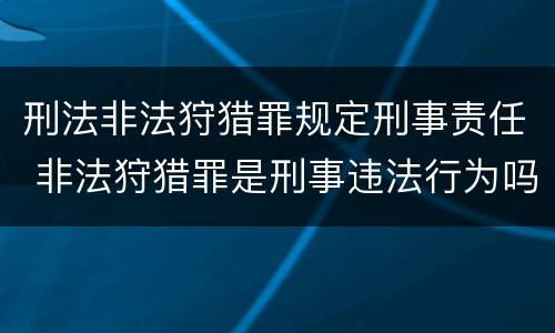 刑法非法狩猎罪规定刑事责任 非法狩猎罪是刑事违法行为吗