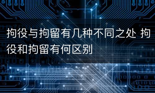 拘役与拘留有几种不同之处 拘役和拘留有何区别