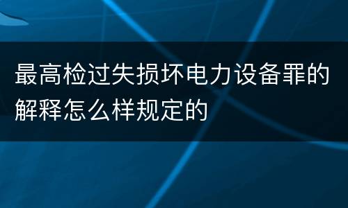 最高检过失损坏电力设备罪的解释怎么样规定的