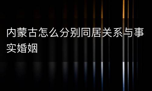 内蒙古怎么分别同居关系与事实婚姻