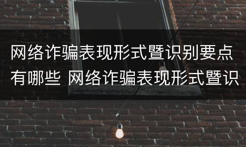 网络诈骗表现形式暨识别要点有哪些 网络诈骗表现形式暨识别要点有哪些方面