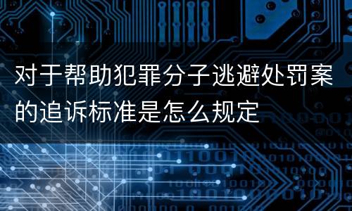 对于帮助犯罪分子逃避处罚案的追诉标准是怎么规定