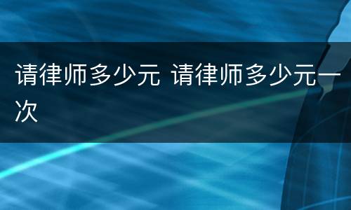 请律师多少元 请律师多少元一次