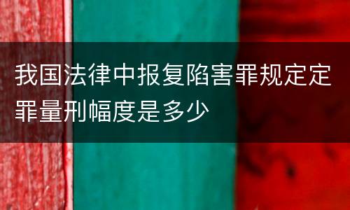 我国法律中报复陷害罪规定定罪量刑幅度是多少