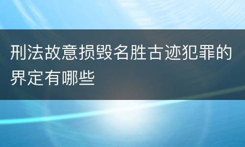 刑法故意损毁名胜古迹犯罪的界定有哪些