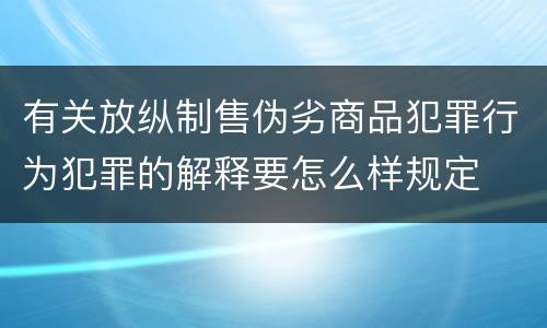 有关放纵制售伪劣商品犯罪行为犯罪的解释要怎么样规定