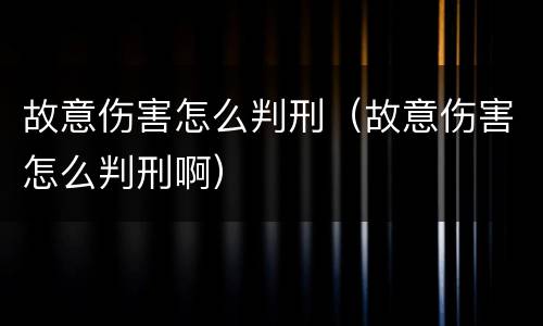 故意伤害怎么判刑（故意伤害怎么判刑啊）