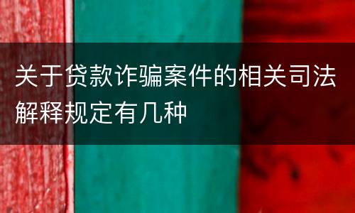 关于贷款诈骗案件的相关司法解释规定有几种
