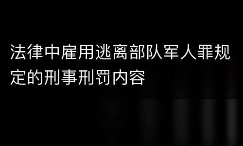 法律中雇用逃离部队军人罪规定的刑事刑罚内容