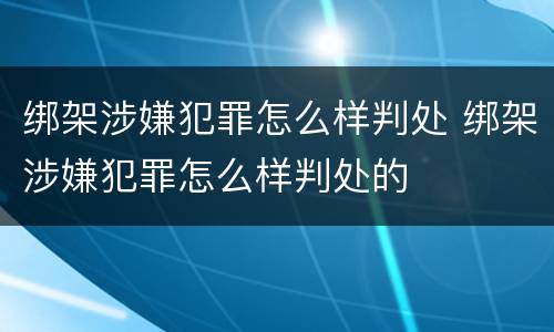 绑架涉嫌犯罪怎么样判处 绑架涉嫌犯罪怎么样判处的