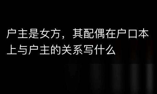 户主是女方，其配偶在户口本上与户主的关系写什么