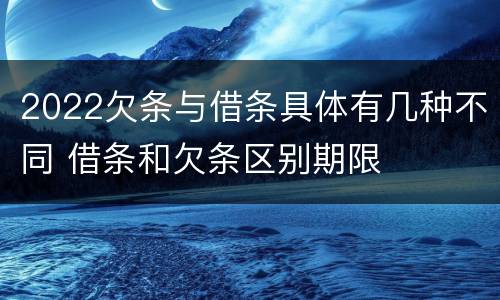 2022欠条与借条具体有几种不同 借条和欠条区别期限