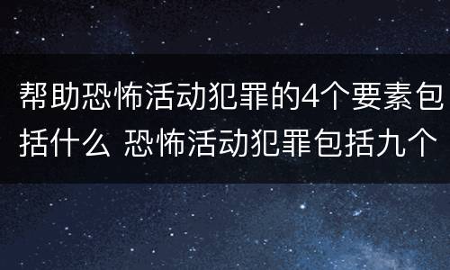 帮助恐怖活动犯罪的4个要素包括什么 恐怖活动犯罪包括九个罪名,分别是