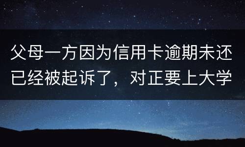 父母一方因为信用卡逾期未还已经被起诉了，对正要上大学的子女有什么影响