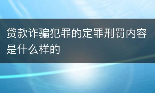 贷款诈骗犯罪的定罪刑罚内容是什么样的