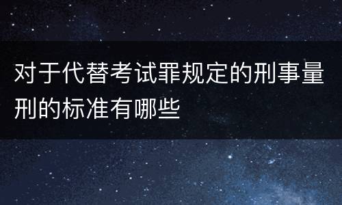 对于代替考试罪规定的刑事量刑的标准有哪些