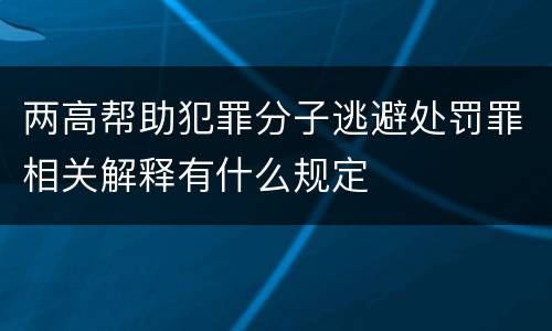 两高帮助犯罪分子逃避处罚罪相关解释有什么规定