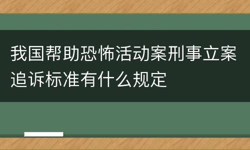 我国帮助恐怖活动案刑事立案追诉标准有什么规定
