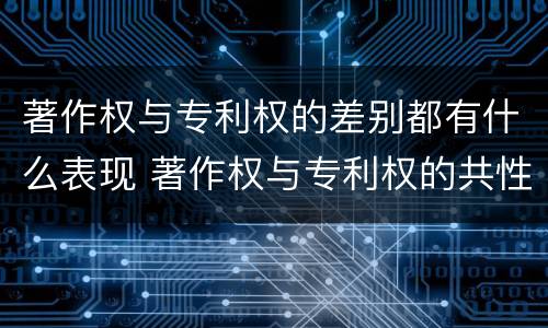著作权与专利权的差别都有什么表现 著作权与专利权的共性有