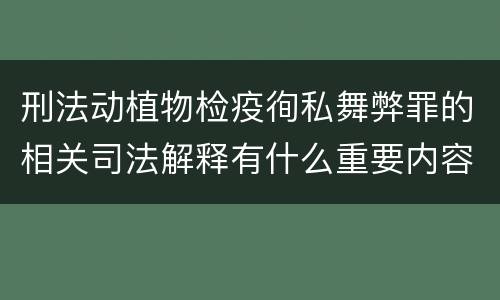 刑法动植物检疫徇私舞弊罪的相关司法解释有什么重要内容