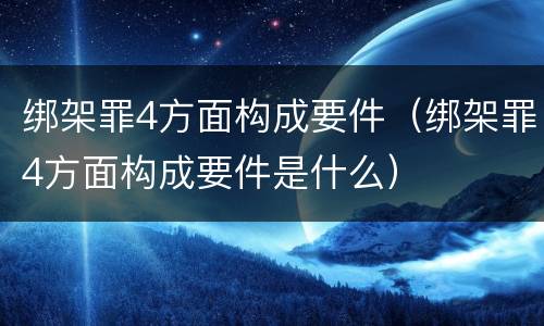 绑架罪4方面构成要件（绑架罪4方面构成要件是什么）