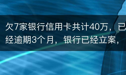 欠7家银行信用卡共计40万，已经逾期3个月，银行已经立案，请问我被判刑几年