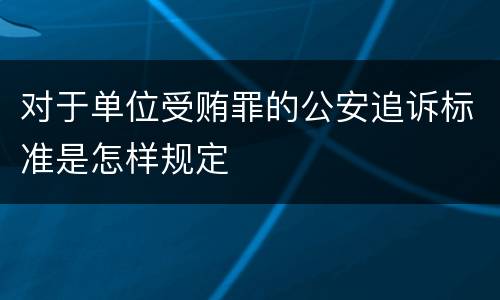 对于单位受贿罪的公安追诉标准是怎样规定