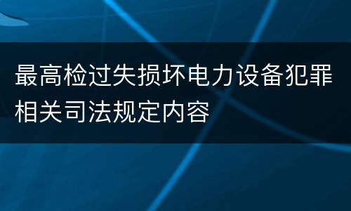 最高检过失损坏电力设备犯罪相关司法规定内容