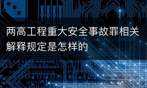 两高工程重大安全事故罪相关解释规定是怎样的