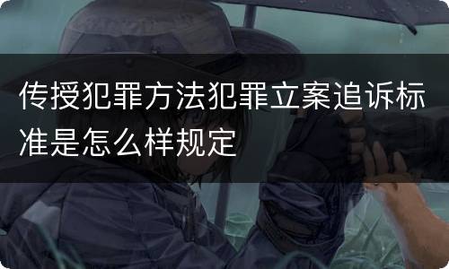 传授犯罪方法犯罪立案追诉标准是怎么样规定