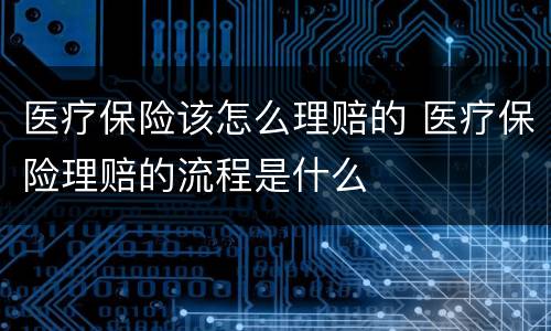 医疗保险该怎么理赔的 医疗保险理赔的流程是什么
