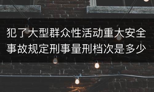 犯了大型群众性活动重大安全事故规定刑事量刑档次是多少