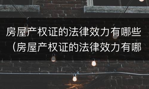 房屋产权证的法律效力有哪些（房屋产权证的法律效力有哪些内容）