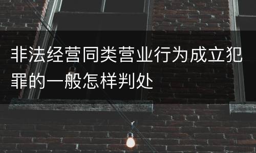 非法经营同类营业行为成立犯罪的一般怎样判处
